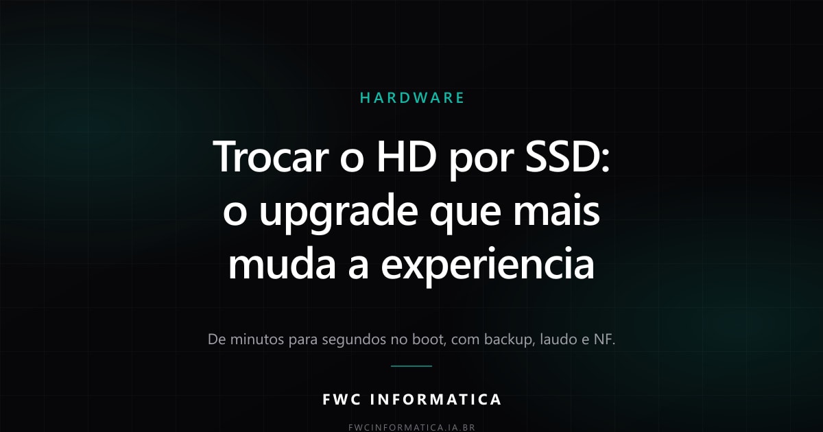 FWC Informática — Hardware: trocar o HD por SSD, o upgrade que mais muda a experiência. Boot de minutos para segundos.